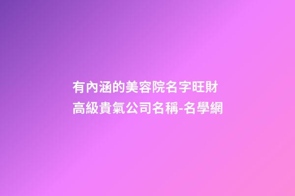 有內涵的美容院名字旺財 高級貴氣公司名稱-名學網-第1張-公司起名-玄機派